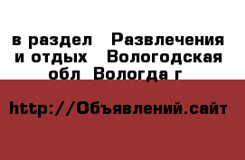  в раздел : Развлечения и отдых . Вологодская обл.,Вологда г.